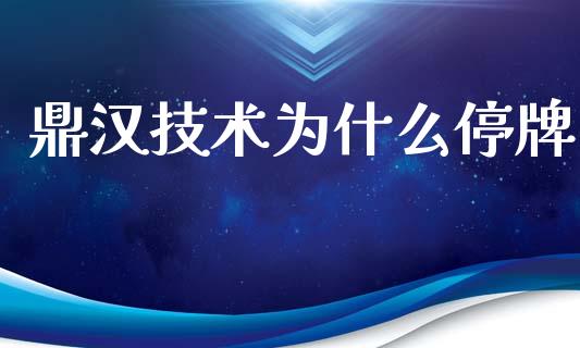 鼎汉技术为什么停牌_https://www.gongyisiwang.com_股指期货交易手续费_第1张