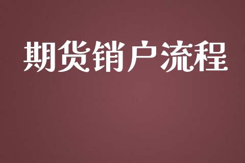 期货销户流程_https://www.gongyisiwang.com_原油期货_第1张