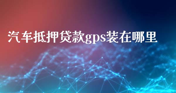 汽车抵押贷款gps装在哪里_https://www.gongyisiwang.com_恒指期货_第1张