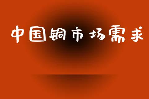中国铜市场需求_https://www.gongyisiwang.com_焦炭期货手续费_第1张