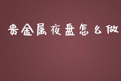 贵金属夜盘怎么做_https://www.gongyisiwang.com_焦炭期货手续费_第1张
