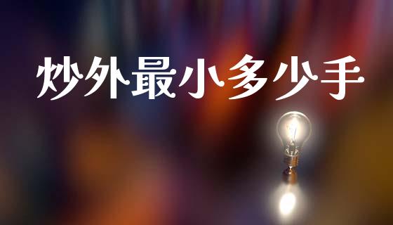 炒外最小多少手_https://www.gongyisiwang.com_原油期货_第1张