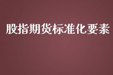 股指期货标准化要素_https://www.gongyisiwang.com_原油期货_第1张