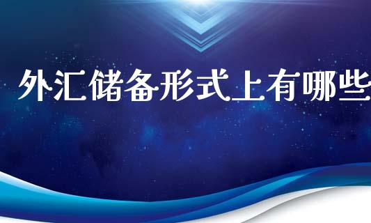 外汇储备形式上有哪些_https://www.gongyisiwang.com_期货公司手续费排名_第1张