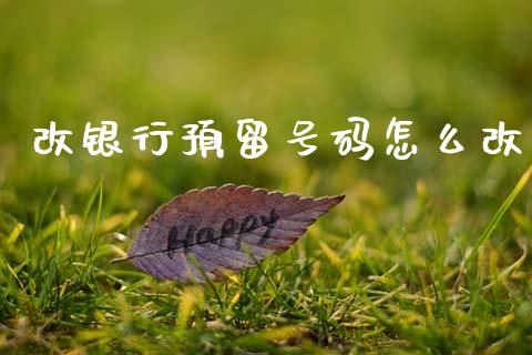 改银行预留号码怎么改_https://www.gongyisiwang.com_股指期货交易手续费_第1张
