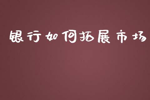 银行如何拓展市场_https://www.gongyisiwang.com_期货公司手续费排名_第1张
