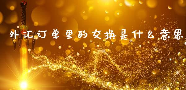 外汇订单里的交换是什么意思_https://www.gongyisiwang.com_焦炭期货手续费_第1张