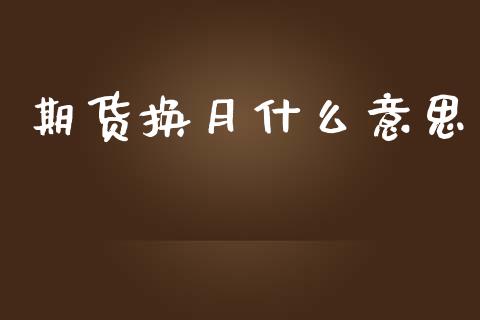 期货换月什么意思_https://www.gongyisiwang.com_焦炭期货手续费_第1张